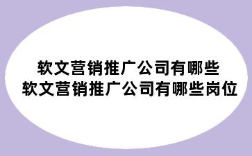 软文营销推广公司有哪些 软文营销推广公司有哪些岗位